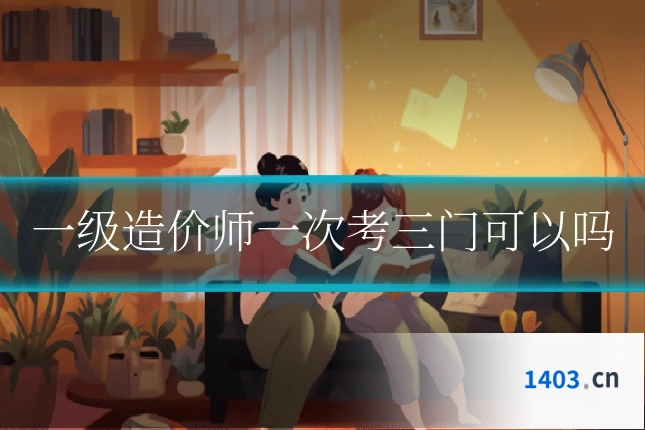 一级造价师一次考三门可以吗