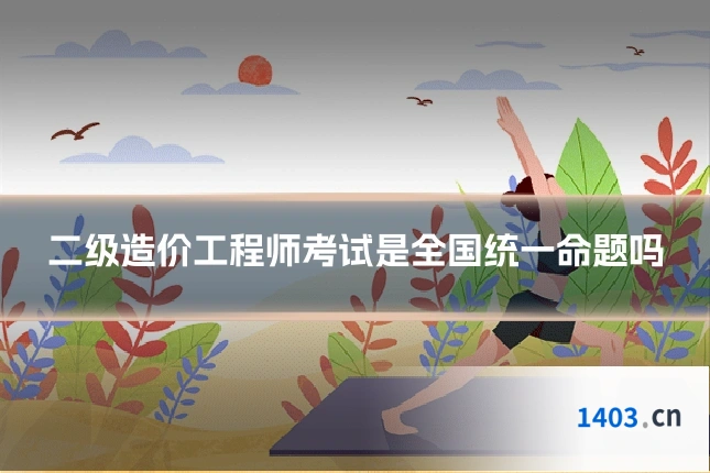 二级造价工程师考试是全国统一命题吗