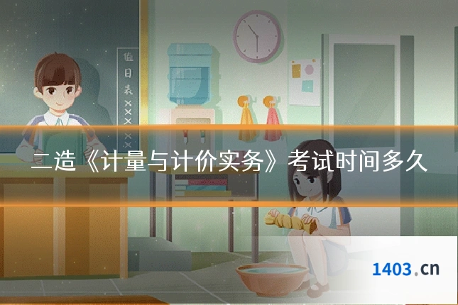 二造《计量与计价实务》考试时间多久
