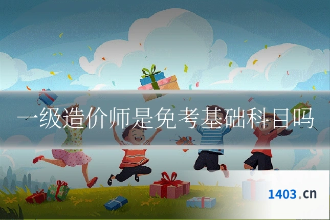 一级造价师是免考基础科目吗
