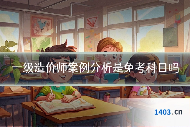 一级造价师案例分析是免考科目吗