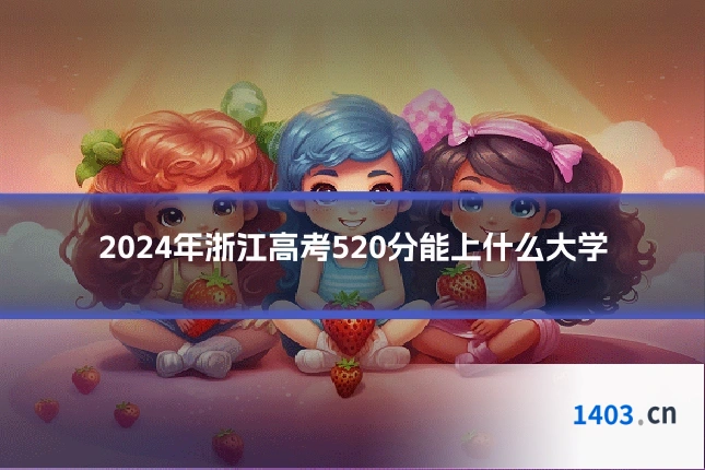 2024年浙江高考520分能上什么大学