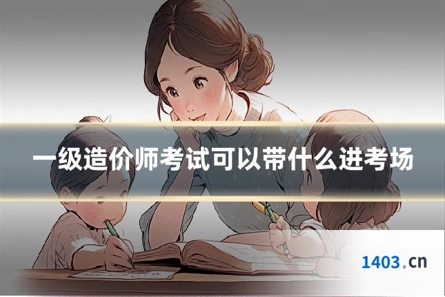 一级造价师考试可以带什么进考场