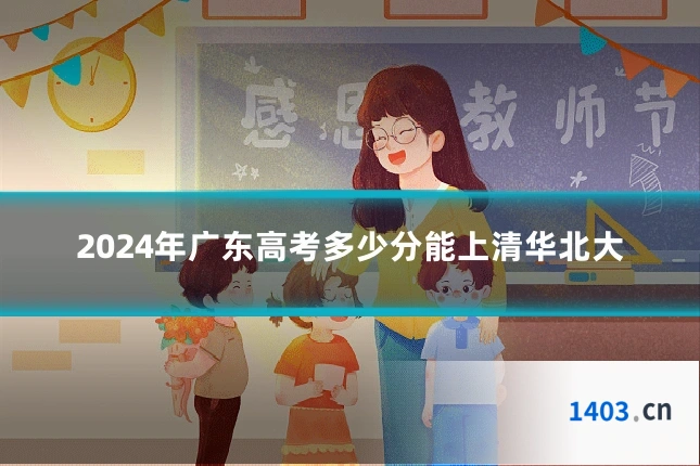 2024年广东高考多少分能上清华北大