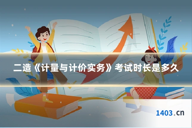 二造《计量与计价实务》考试时长是多久