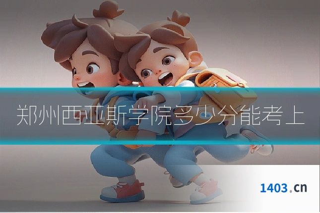 郑州西亚斯学院多少分能考上
