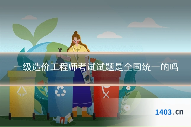 一级造价工程师考试试题是全国统一的吗