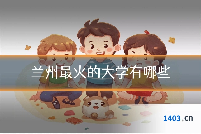 兰州最火的大学有哪些