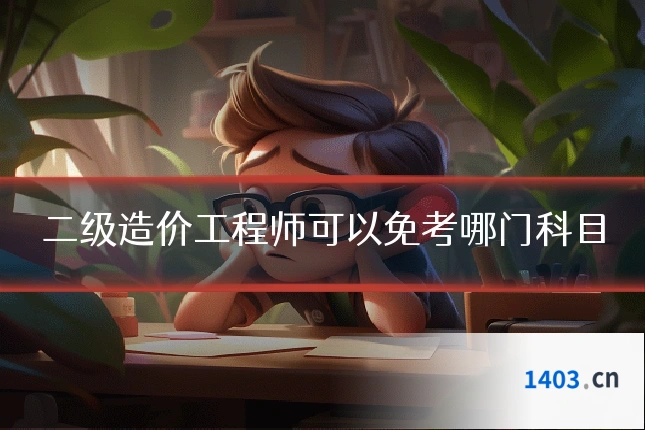 二级造价工程师可以免考哪门科目