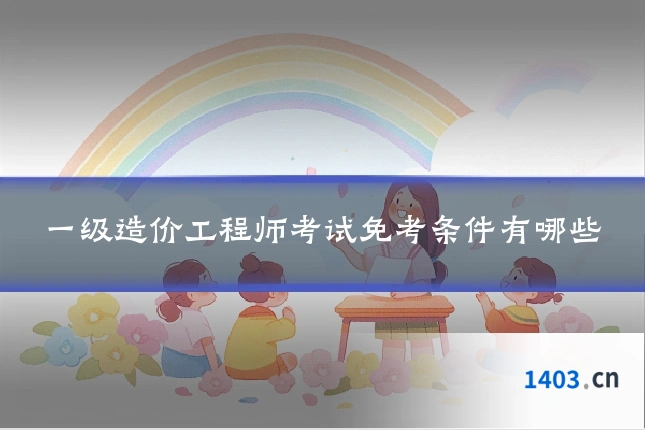 一级造价工程师考试免考条件有哪些