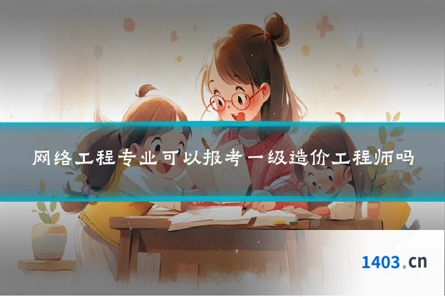 网络工程专业可以报考一级造价工程师吗