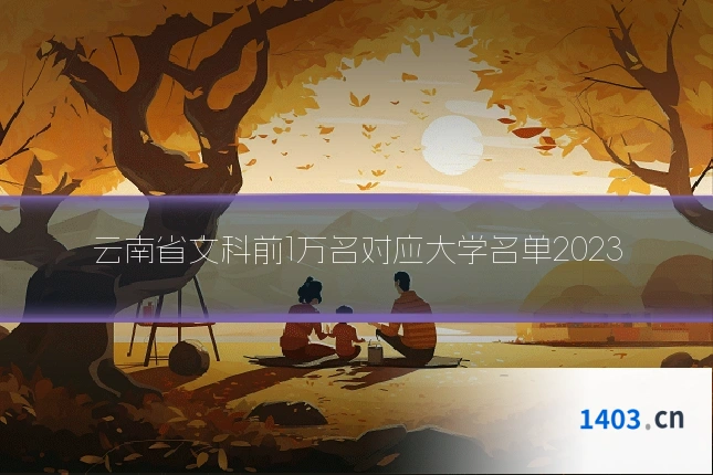 云南省文科前1万名对应大学名单2023