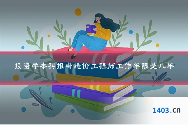 投资学本科报考造价工程师工作年限是几年