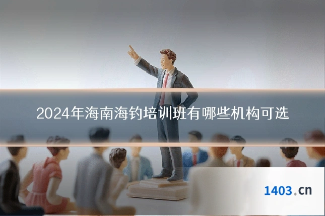 2024年海南海钓培训班有哪些机构可选