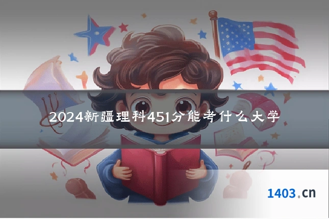 2024新疆理科451分能考什么大学