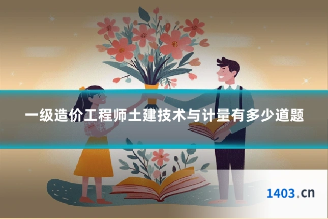 一级造价工程师土建技术与计量有多少道题