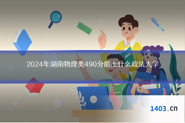 2024年湖南物理类490分能上什么政法大学