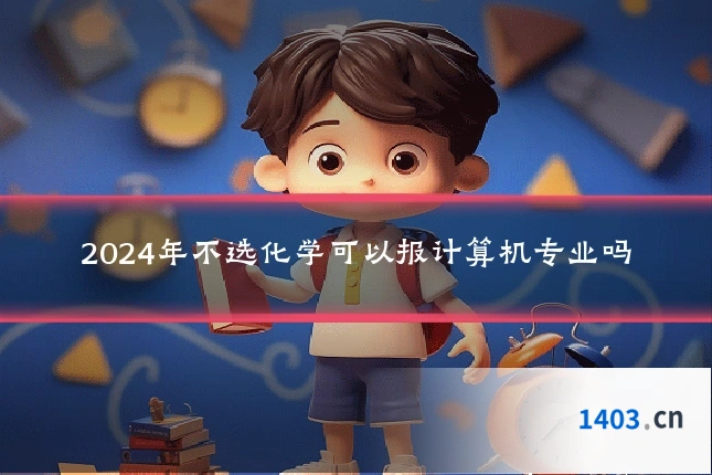 2024年不选化学可以报计算机专业吗