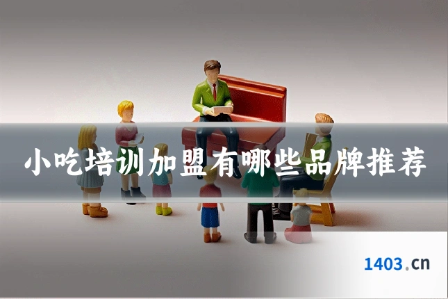 小吃培训加盟有哪些品牌推荐
