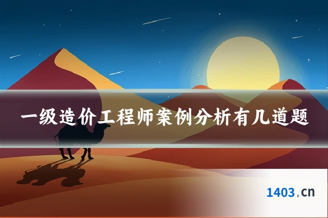 一级造价工程师案例分析有几道题
