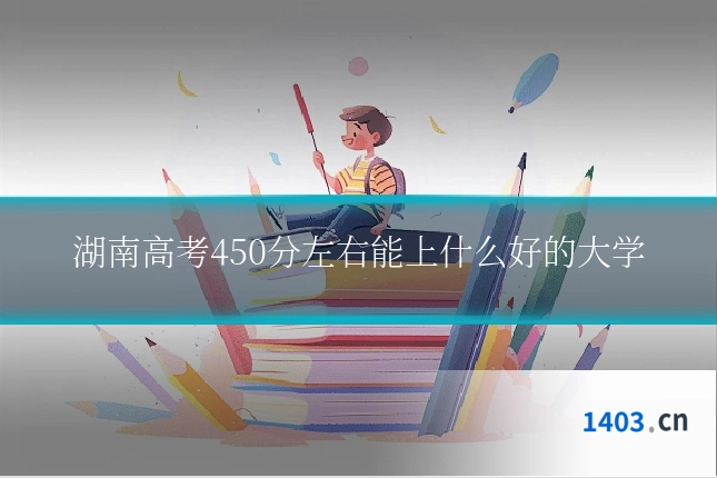 湖南高考450分左右能上什么好的大学
