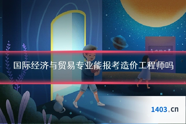 国际经济与贸易专业能报考造价工程师吗