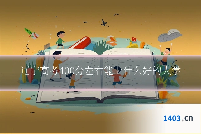 辽宁高考400分左右能上什么好的大学