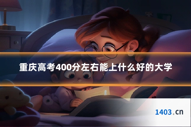 重庆高考400分左右能上什么好的大学