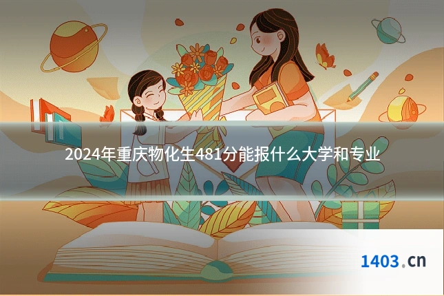 2024年重庆物化生481分能报什么大学和专业