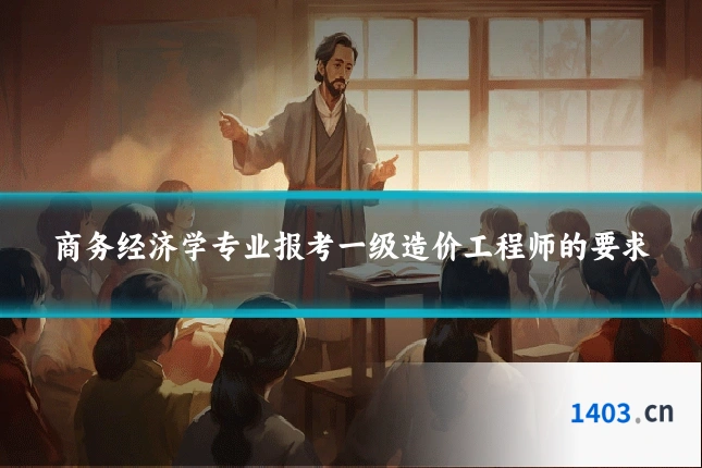 商务经济学专业报考一级造价工程师的要求