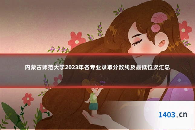 内蒙古师范大学2023年各专业录取分数线及最低位次汇总