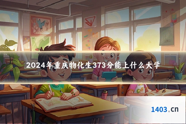 2024年重庆物化生373分能上什么大学