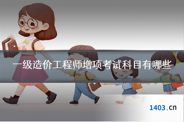 一级造价工程师增项考试科目有哪些