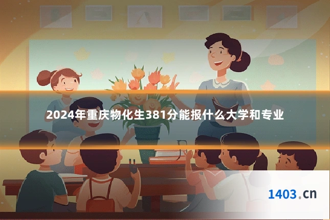 2024年重庆物化生381分能报什么大学和专业