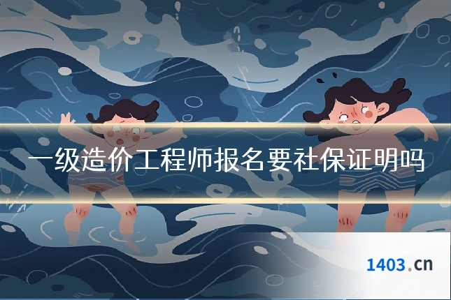 一级造价工程师报名要社保证明吗