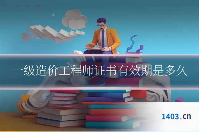 一级造价工程师证书有效期是多久