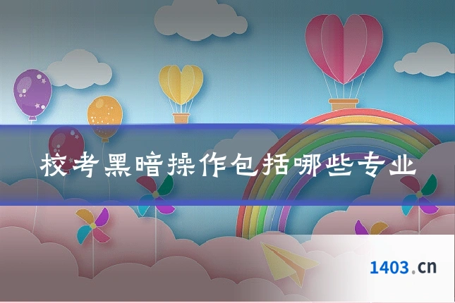 校考黑暗操作包括哪些专业