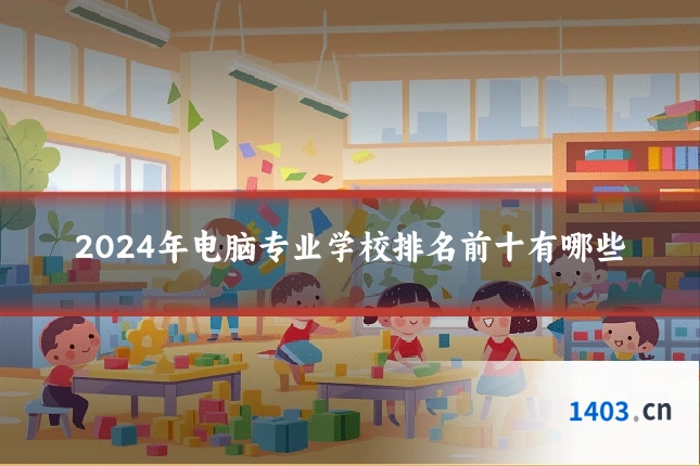 2024年电脑专业学校排名前十有哪些