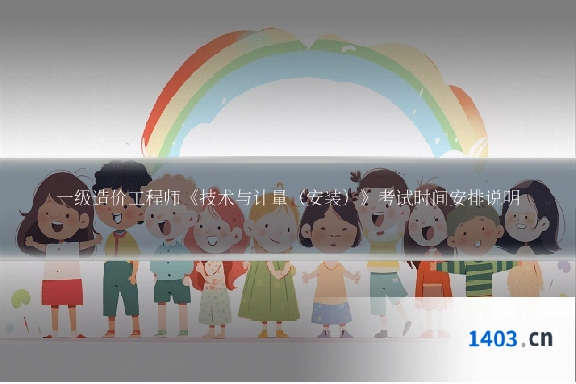 一级造价工程师《技术与计量（安装）》考试时间安排说明