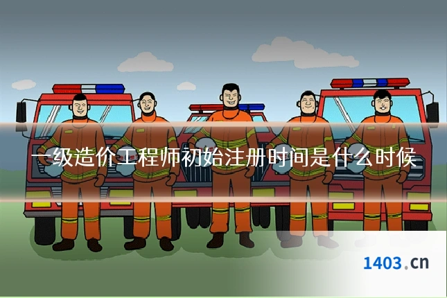 一级造价工程师初始注册时间是什么时候