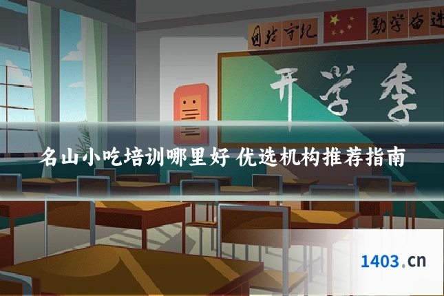 名山小吃培训哪里好 优选机构推荐指南