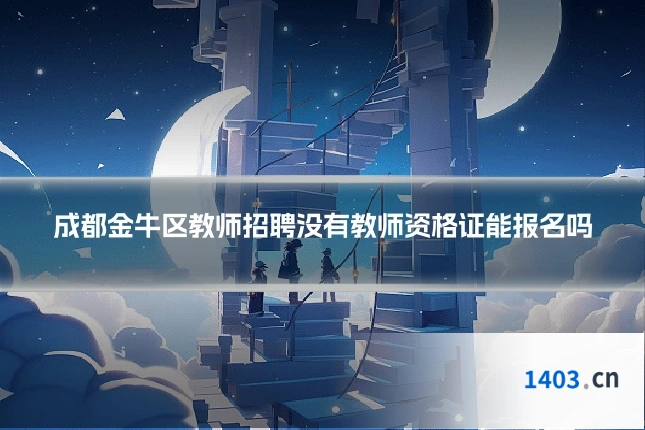 成都金牛区教师招聘没有教师资格证能报名吗