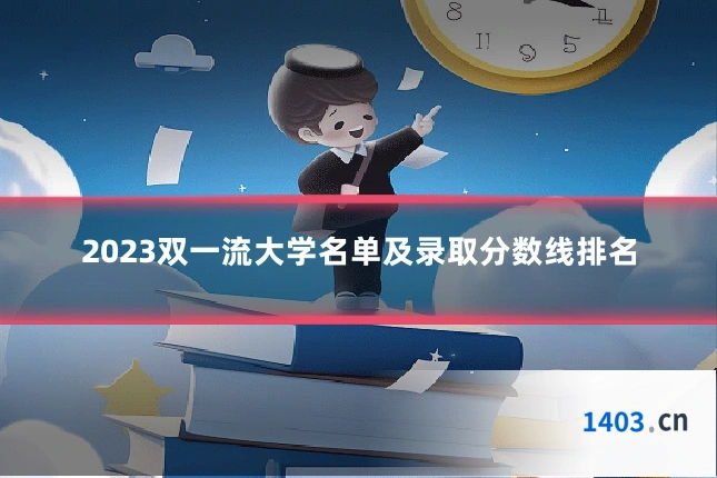 2023双一流大学名单及录取分数线排名