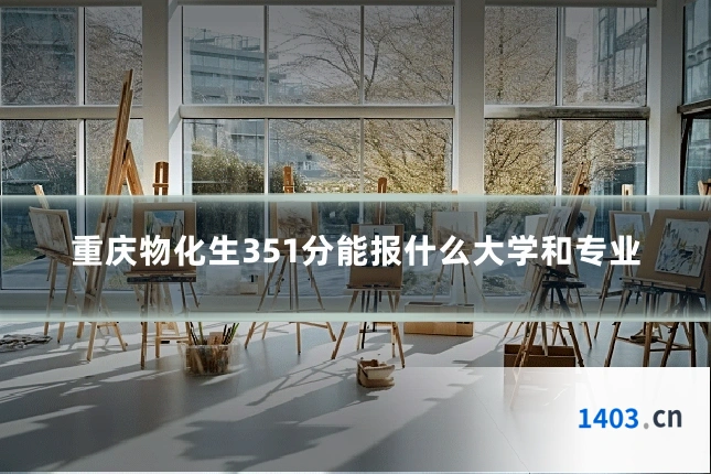 重庆物化生351分能报什么大学和专业