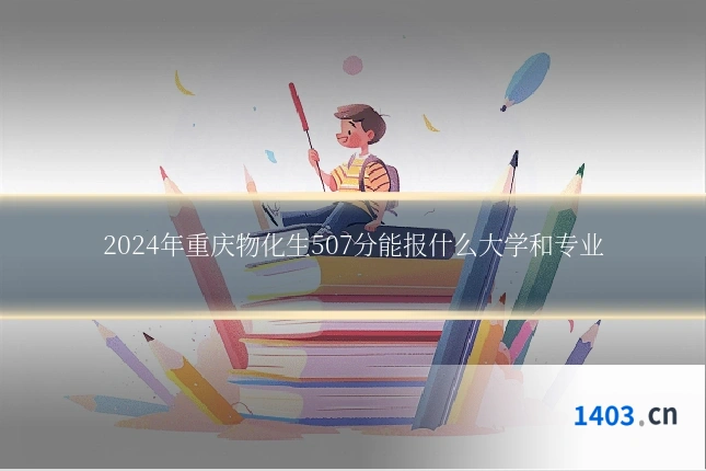 2024年重庆物化生507分能报什么大学和专业