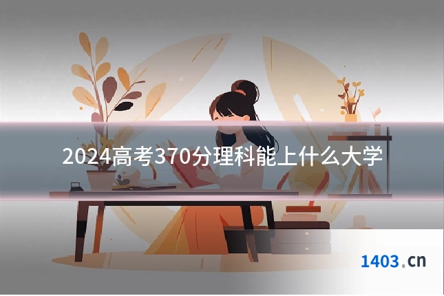 2024高考370分理科能上什么大学
