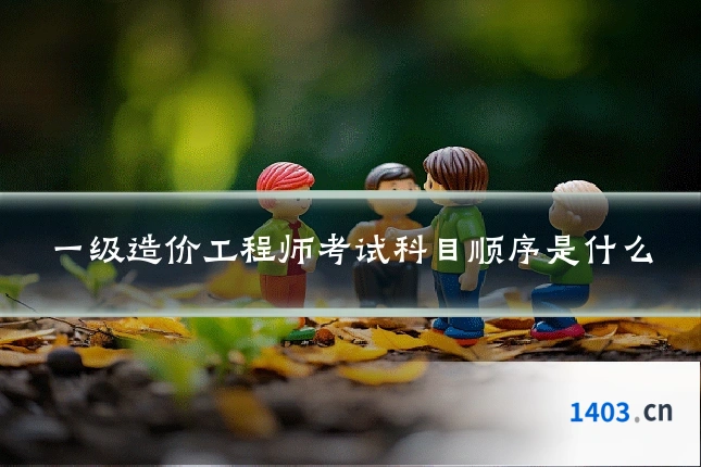 一级造价工程师考试科目顺序是什么