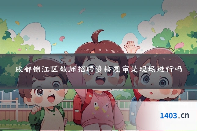 成都锦江区教师招聘资格复审是现场进行吗