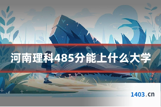 河南理科485分能上什么大学