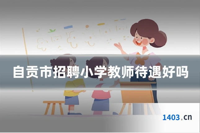 自贡市招聘小学教师待遇好吗